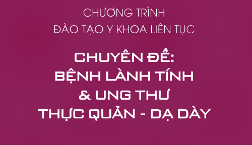 Đào tạo y khoa liên tục: BỆNH LÀNH TÍNH và UNG THƯ THỰC QUẢN - DẠ DÀY