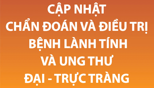 Cập nhật Chẩn đoán và điều trị bệnh lành tính và ung thư Đại trực tràng